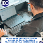 PF deflagra operação contra crimes de ódio e racismo praticados pela internet no RN